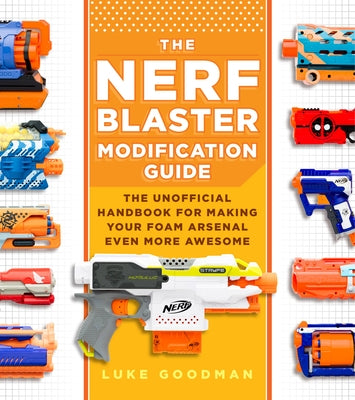The Nerf Blaster Modification Guide: The Unofficial Handbook for Making Your Foam Arsenal Even More Awesome - Paperback | Diverse Reads