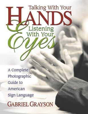 Talking with Your Hands, Listening with Your Eyes: A Complete Photographic Guide to American Sign Language - Paperback | Diverse Reads