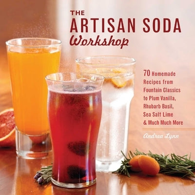 The Artisan Soda Workshop: 75 Homemade Recipes from Fountain Classics to Rhubarb Basil, Sea Salt Lime, Cold-Brew Coffee and Muc - Paperback | Diverse Reads
