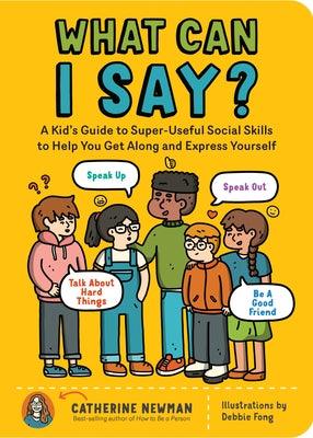 What Can I Say?: A Kid's Guide to Super-Useful Social Skills to Help You Get Along and Express Yourself; Speak Up, Speak Out, Talk abou - Paperback | Diverse Reads
