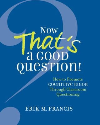 Now That's a Good Question!: How to Promote Cognitive Rigor Through Classroom Questioning - Paperback | Diverse Reads