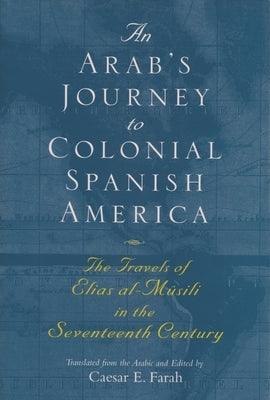 An Arab's Journey to Colonial Spanish America: The Travels of Elias Al-Musili in the Seventeenth Century - Hardcover