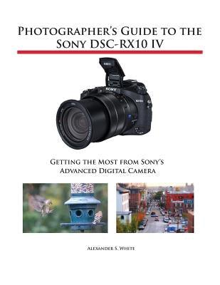 Photographer's Guide to the Sony DSC-RX10 IV: Getting the Most from Sony's Advanced Digital Camera - Paperback | Diverse Reads