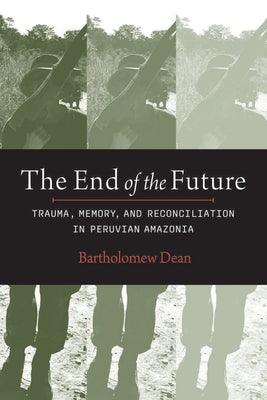 The End of the Future: Trauma, Memory, and Reconciliation in Peruvian Amazonia - Paperback | Diverse Reads
