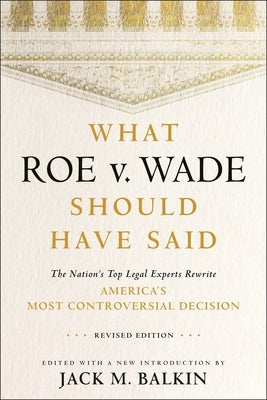 What Roe V. Wade Should Have Said: The Nation's Top Legal Experts Rewrite America's Most Controversial Decision, Revised Edition - Paperback | Diverse Reads