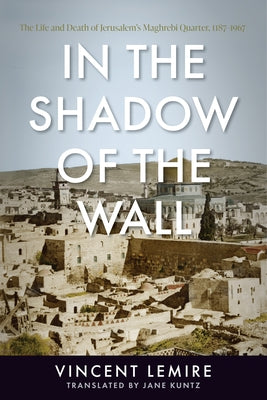 In the Shadow of the Wall: The Life and Death of Jerusalem's Maghrebi Quarter, 1187-1967 - Paperback | Diverse Reads