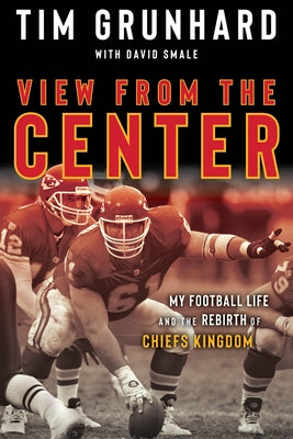 Tim Grunhard: View from the Center: My Football Life and the Rebirth of Chiefs Kingdom - Hardcover | Diverse Reads