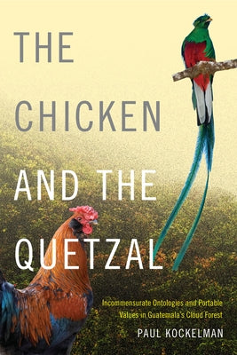 The Chicken and the Quetzal: Incommensurate Ontologies and Portable Values in Guatemala's Cloud Forest - Paperback | Diverse Reads