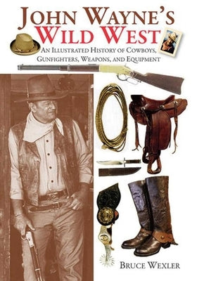John Wayne's Wild West: An Illustrated History of Cowboys, Gunfighters, Weapons, and Equipment - Paperback | Diverse Reads