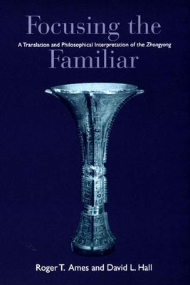 Focusing the Familiar: A Translation and Philosophical Interpretation of the Zhongyong - Paperback | Diverse Reads