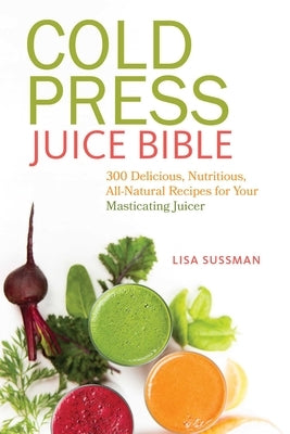 Cold Press Juice Bible: 300 Delicious, Nutritious, All-Natural Recipes for Your Masticating Juicer - Paperback | Diverse Reads
