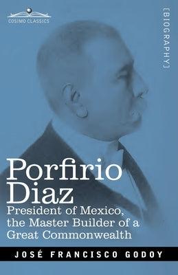 Porfirio Diaz: President of Mexico, the Master Builder of a Great Commonwealth - Paperback | Diverse Reads