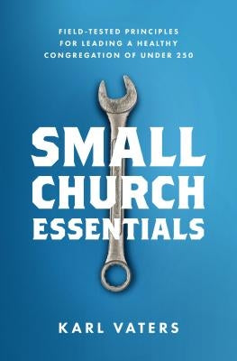 Small Church Essentials: Field-Tested Principles for Leading a Healthy Congregation of under 250 - Paperback | Diverse Reads