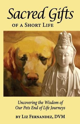 Sacred Gifts Of A Short Life: Uncovering The Wisdom Of Our Pets End Of Life Journeys - Paperback | Diverse Reads