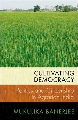 Cultivating Democracy: Politics and Citizenship in Agrarian India - Paperback