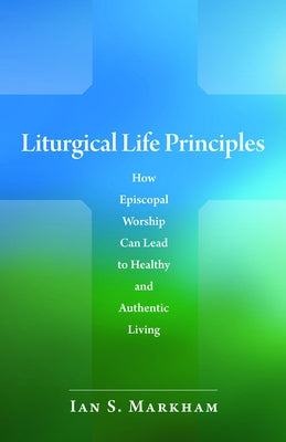 Liturgical Life Principles: How Episcopal Worship Can Lead to Healthy and Authentic Living - Paperback | Diverse Reads