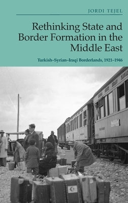 Rethinking State and Border Formation in the Middle East: Turkish-Syrian-Iraqi Borderlands, 1921-46 - Hardcover | Diverse Reads