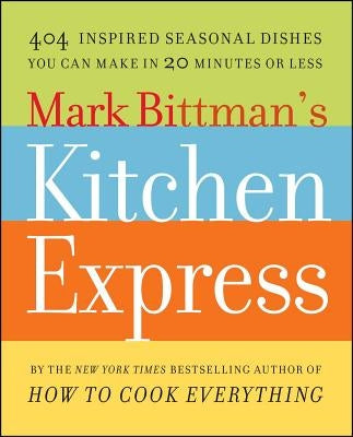 Mark Bittman's Kitchen Express: 404 Inspired Seasonal Dishes You Can Make in 20 Minutes or Less - Paperback | Diverse Reads