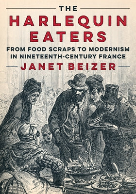 The Harlequin Eaters: From Food Scraps to Modernism in Nineteenth-Century France - Paperback | Diverse Reads