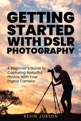 Getting Started With DSLR Photography: A Beginner's Guide to Capturing Beautiful Photos With Your Digital Camera - Paperback | Diverse Reads