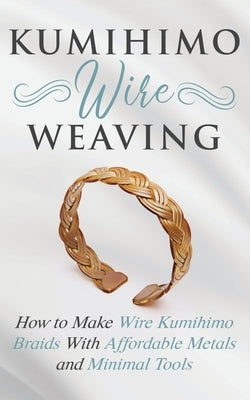 Kumihimo Wire Weaving: How to Make Wire Kumihimo Braids With Affordable Metals and Minimal Tools - Paperback | Diverse Reads