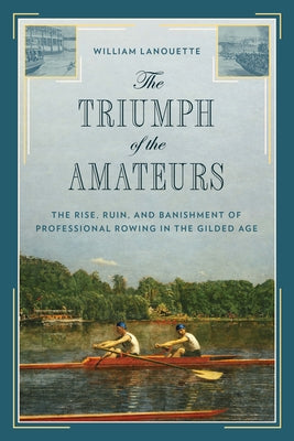 The Triumph of the Amateurs: The Rise, Ruin, and Banishment of Professional Rowing in the Gilded Age - Hardcover | Diverse Reads
