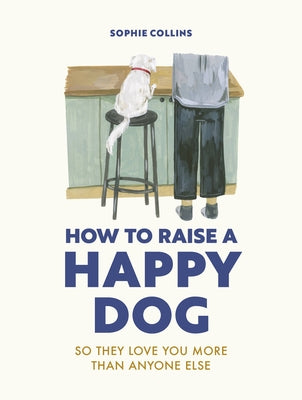 How to Raise a Happy Dog: So they love you (more than anyone else) - Hardcover | Diverse Reads