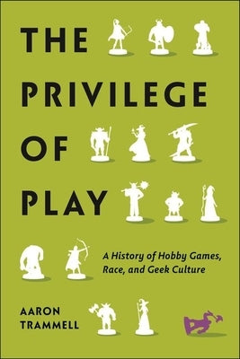 The Privilege of Play: A History of Hobby Games, Race, and Geek Culture - Hardcover | Diverse Reads