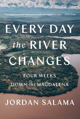 Every Day the River Changes: Four Weeks Down the Magdalena - Paperback | Diverse Reads