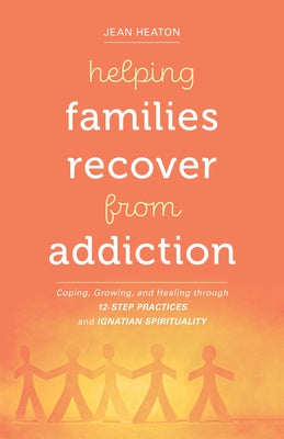 Helping Families Recover from Addiction: Coping, Growing, and Healing through 12-Step Practices and Ignatian Spirituality - Paperback | Diverse Reads