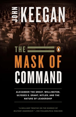 The Mask of Command: Alexander the Great, Wellington, Ulysses S. Grant, Hitler, and the Nature of Lea dership - Paperback | Diverse Reads