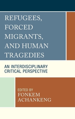 Refugees, Forced Migrants, and Human Tragedies: An Interdisciplinary Critical Perspective - Hardcover | Diverse Reads