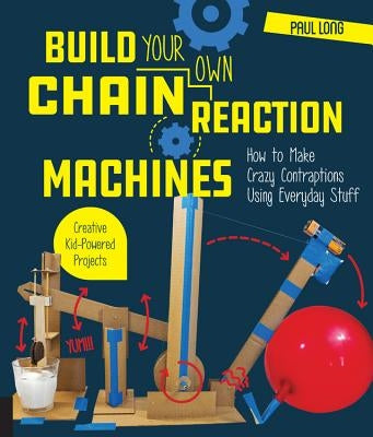 Build Your Own Chain Reaction Machines: How to Make Crazy Contraptions Using Everyday Stuff--Creative Kid-Powered Projects! - Paperback | Diverse Reads