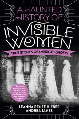 A Haunted History of Invisible Women: True Stories of America's Ghosts - Paperback | Diverse Reads