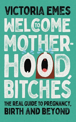 Welcome to Motherhood, Bitches: The Real Guide to Pregnancy, Birth and Beyond - Hardcover | Diverse Reads