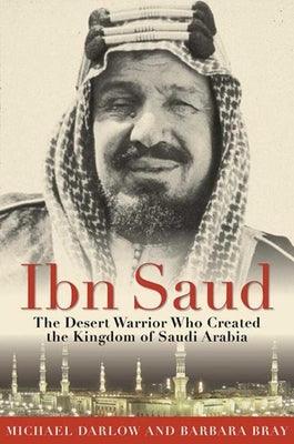 Ibn Saud: The Desert Warrior Who Created the Kingdom of Saudi Arabia - Paperback | Diverse Reads