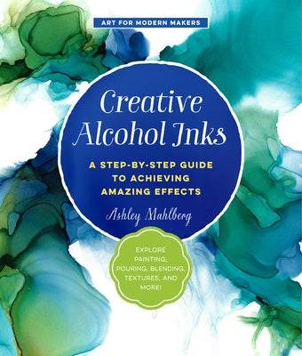 Creative Alcohol Inks: A Step-by-Step Guide to Achieving Amazing Effects--Explore Painting, Pouring, Blending, Textures, and More! - Paperback | Diverse Reads