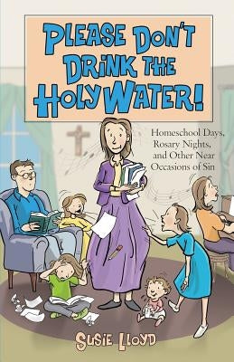 Please Don't Drink the Holy Water!: Homeschool Days, Rosary Nights, and Other Near Occasions of Sin - Paperback | Diverse Reads