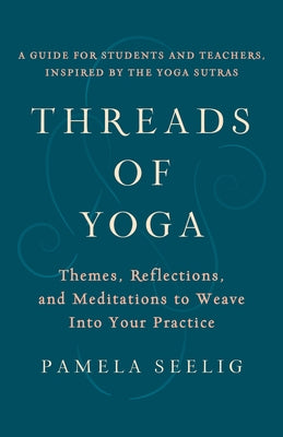 Threads of Yoga: Themes, Reflections, and Meditations to Weave into Your Practice - Paperback | Diverse Reads