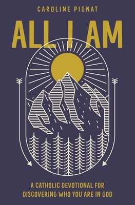 All I Am: A Catholic Devotional for Discovering Who You Are in God - Hardcover | Diverse Reads