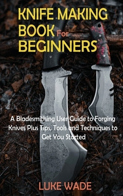 Knife Making Book for Beginners: A Bladesmithing User Guide to Forging Knives Plus Tips, Tools and Techniques to Get You Started - Hardcover | Diverse Reads