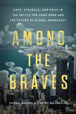 Among the Braves: Hope, Struggle, and Exile in the Battle for Hong Kong and the Future of Global Democracy - Hardcover | Diverse Reads