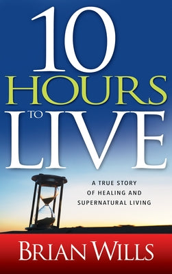 10 Hours to Live: A True Story of Healing and Supernatural Living - Paperback | Diverse Reads