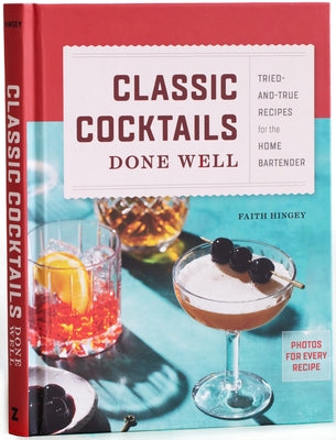 Classic Cocktails Done Well: Tried-and-True Recipes for the Home Bartender - Hardcover | Diverse Reads