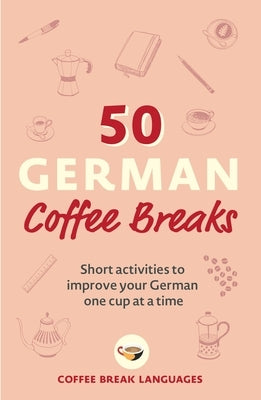 50 German Coffee Breaks: Short activities to improve your German one cup at a time - Paperback | Diverse Reads