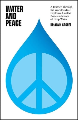 Water and Peace: A Journey Through the World's Most Explosive Conflict Zones in Search of Deep Water - Hardcover | Diverse Reads
