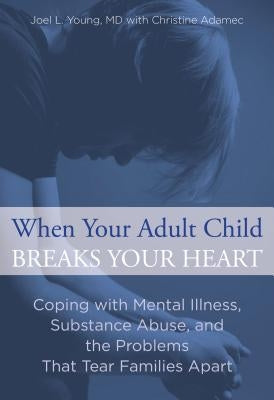 When Your Adult Child Breaks Your Heart: Coping With Mental Illness, Substance Abuse, And The Problems That Tear Families Apart - Paperback | Diverse Reads