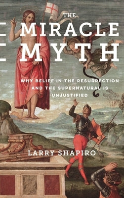 The Miracle Myth: Why Belief in the Resurrection and the Supernatural Is Unjustified - Hardcover | Diverse Reads