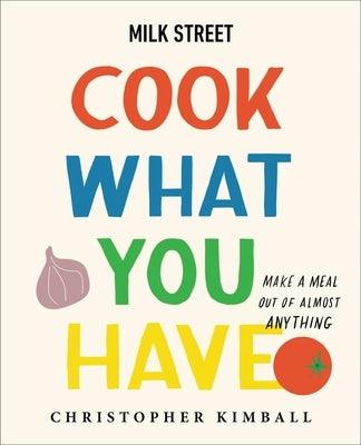 Milk Street: Cook What You Have: Make a Meal Out of Almost Anything (a Cookbook) - Hardcover | Diverse Reads