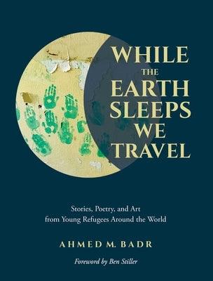 While the Earth Sleeps We Travel: Stories, Poetry, and Art from Young Refugees Around the World - Paperback | Diverse Reads